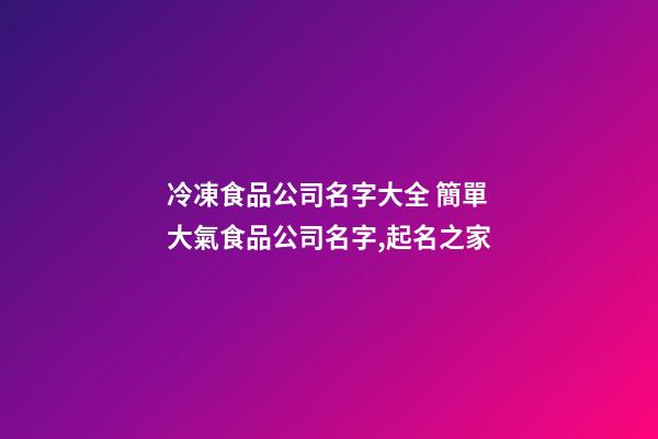 冷凍食品公司名字大全 簡單大氣食品公司名字,起名之家-第1張-公司起名-玄機(jī)派
